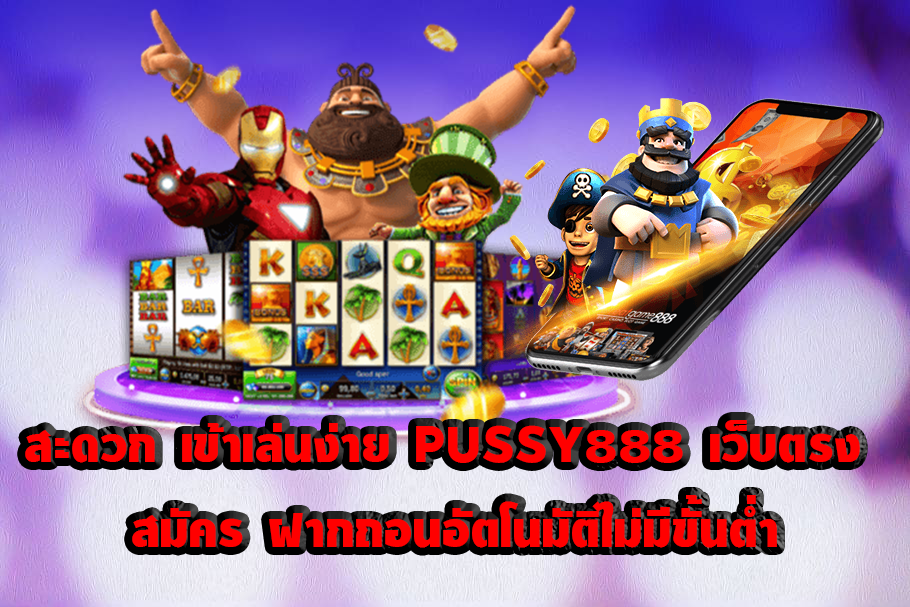 สะดวก เข้าเล่นง่าย PUSSY888 เว็บตรง สมัคร ฝากถอน